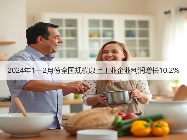 2024年1—2月份全国规模以上工业企业利润增长10.2%(图1) 2024年1—2月份全国规模以上工业企业利润增长10.2%(图1)