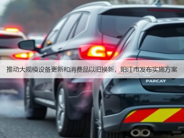推动大规模设备更新和消费品以旧换新,阳江市发布实施方案(图1) 推动大规模设备更新和消费品以旧换新,阳江市发布实施方案(图1)