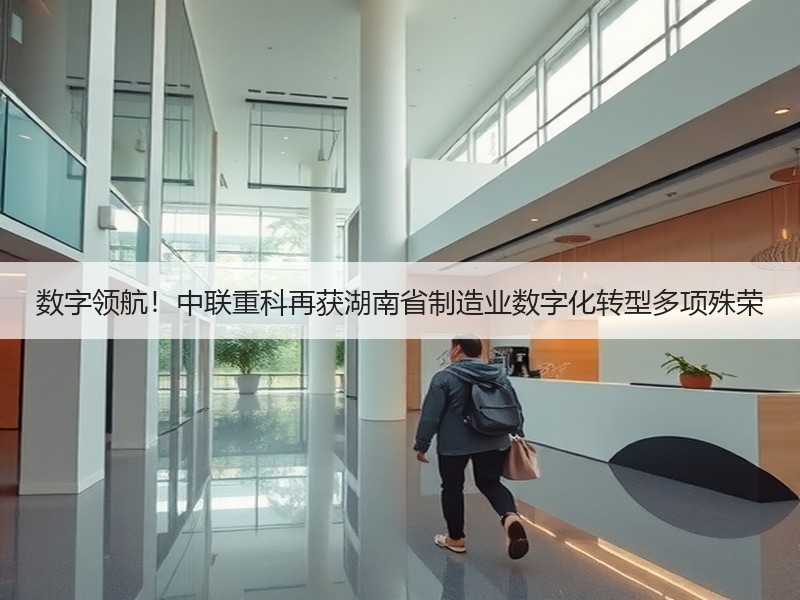 数字领航！中联重科再获湖南省制造业数字化转型多项殊荣