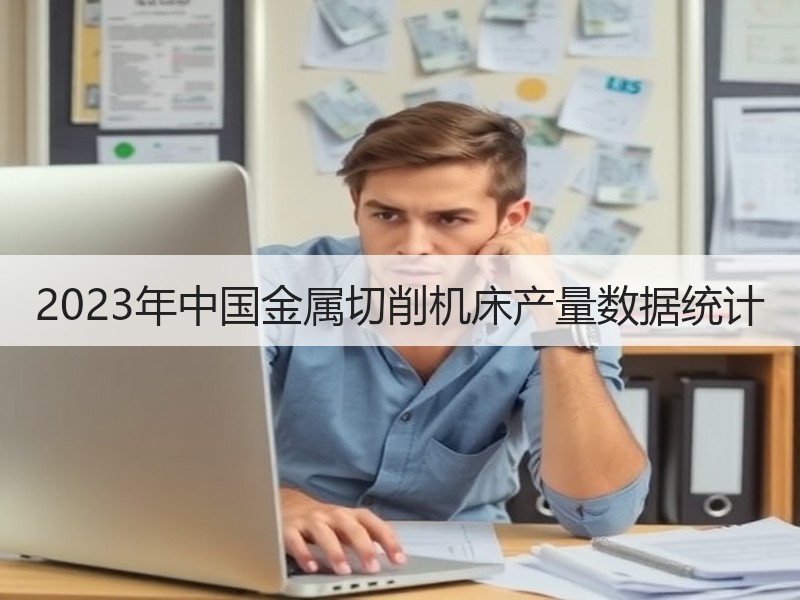 2023年中国金属切削机床产量数据统计 2023年中国金属切削机床产量数据统计