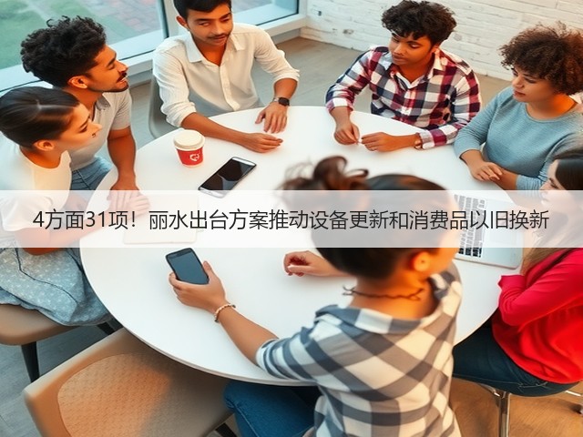 4方面31项!丽水出台方案推动设备更新和消费品以旧换新(图1) 4方面31项!丽水出台方案推动设备更新和消费品以旧换新(图1)