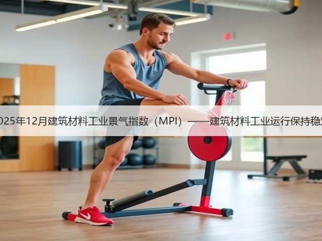 2025年12月建筑材料工业景气指数（MPI）——建筑材料工业运行保持稳定(图1)
