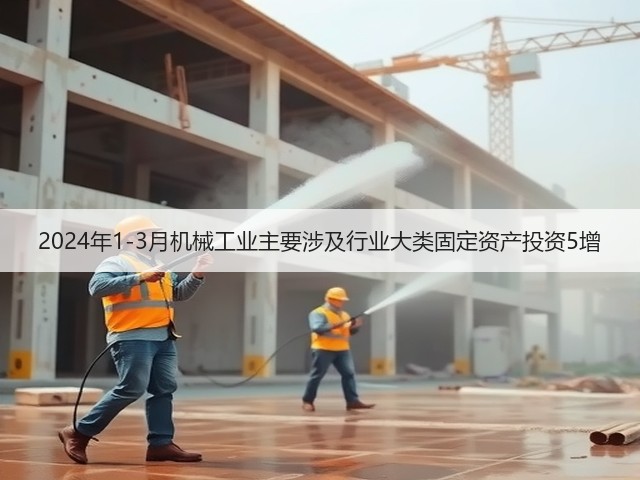 2024年1-3月机械工业主要涉及行业大类固定资产投资5增(图3)