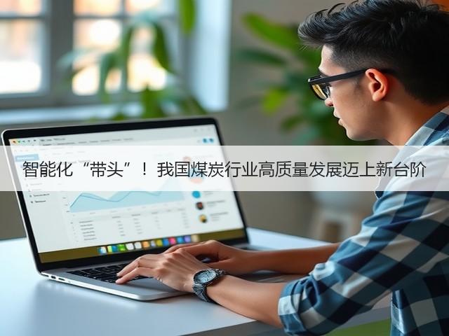 智能化“带头”!我国煤炭行业高质量发展迈上新台阶(图2) 智能化“带头”!我国煤炭行业高质量发展迈上新台阶(图2)