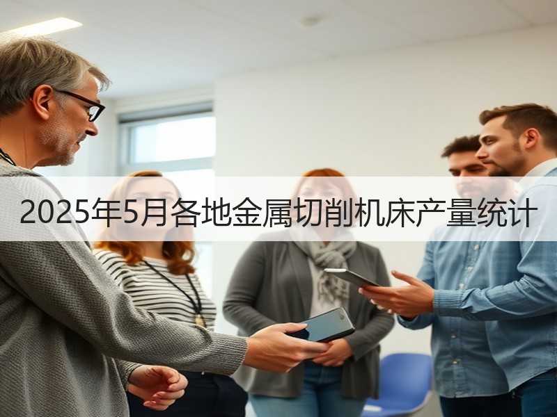 2025年5月各地金属切削机床产量统计 2025年5月各地金属切削机床产量统计