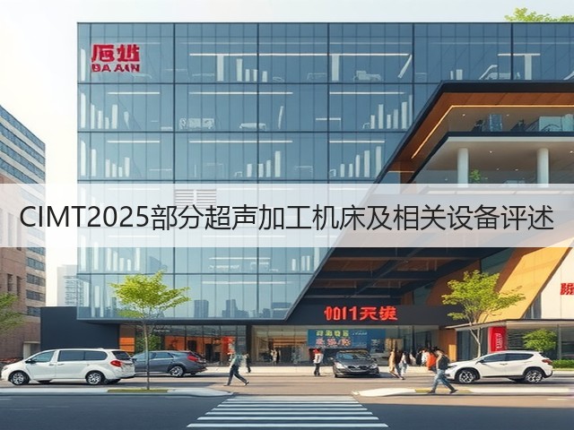 CIMT2025部分超声加工机床及相关设备评述(图1)