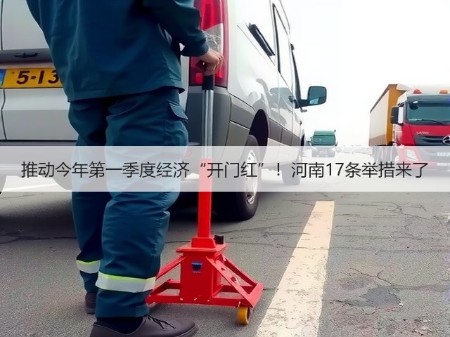 推动今年第一季度经济“开门红”！河南17条举措来了(图1)