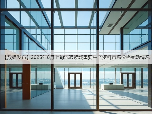 【数据发布】2025年8月上旬流通领域重要生产资料市场价格变动情况(图2)