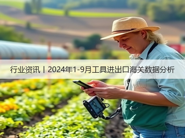 行业资讯丨2024年1-9月工具进出口海关数据分析(图2)