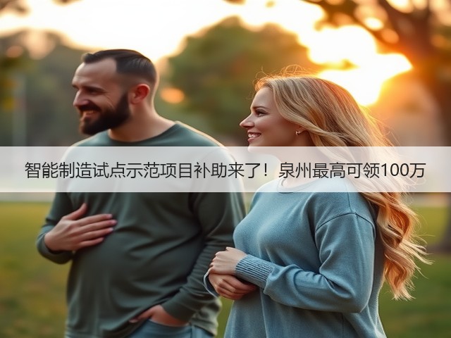 智能制造试点示范项目补助来了!泉州最高可领100万(图1) 智能制造试点示范项目补助来了!泉州最高可领100万(图1)