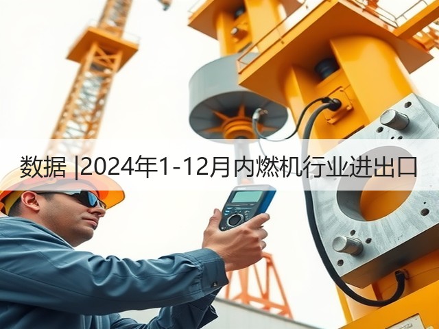 数据 |2024年1-12月内燃机行业进出口(图1) 数据 |2024年1-12月内燃机行业进出口(图1)
