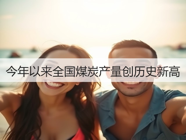 今年以来全国煤炭产量创历史新高(图1) 今年以来全国煤炭产量创历史新高(图1)