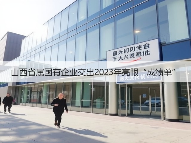 山西省属国有企业交出2023年亮眼“成绩单”(图1)