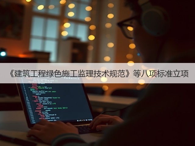 《建筑工程绿色施工监理技术规范》等八项标准立项(图1)