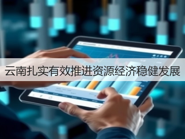 云南扎实有效推进资源经济稳健发展(图1)