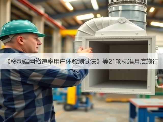 《移动端网络速率用户体验测试法》等21项标准月底施行(图1)