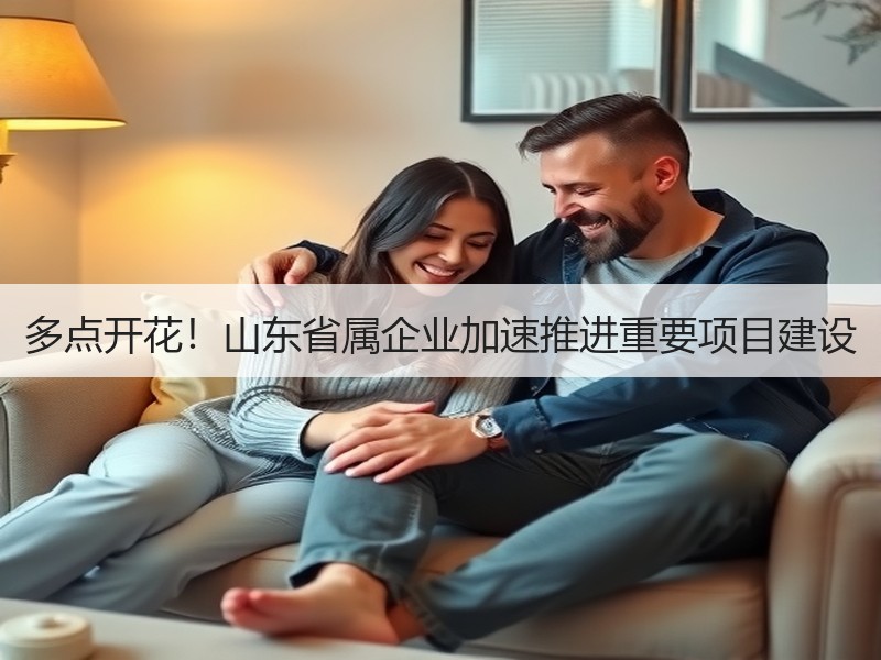 多点开花！山东省属企业加速推进重要项目建设
