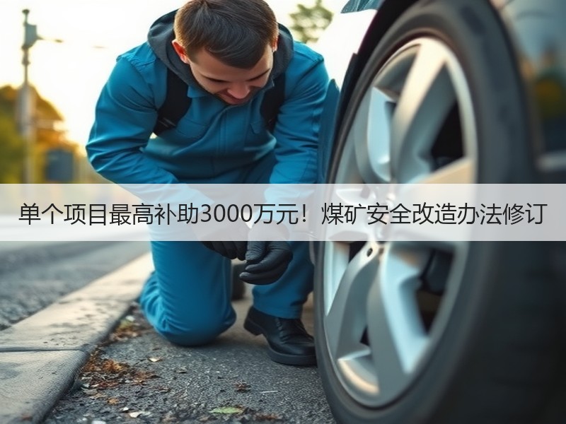 单个项目最高补助3000万元！煤矿安全改造办法修订
