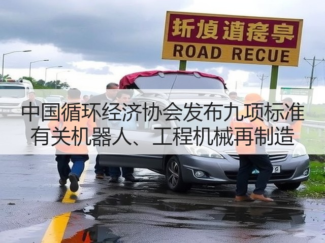 中国循环经济协会发布九项标准 有关机器人、工程机械再制造(图3)
