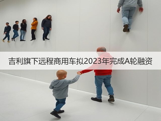 吉利旗下远程商用车拟2023年完成A轮融资(图3) 吉利旗下远程商用车拟2023年完成A轮融资(图3)