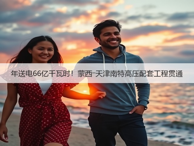 年送电66亿千瓦时！蒙西―天津南特高压配套工程贯通(图3)