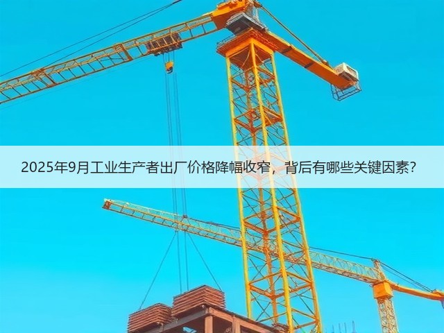 2025年9月工业生产者出厂价格降幅收窄,背后有哪些关键因素?(图2) 2025年9月工业生产者出厂价格降幅收窄,背后有哪些关键因素?(图2)