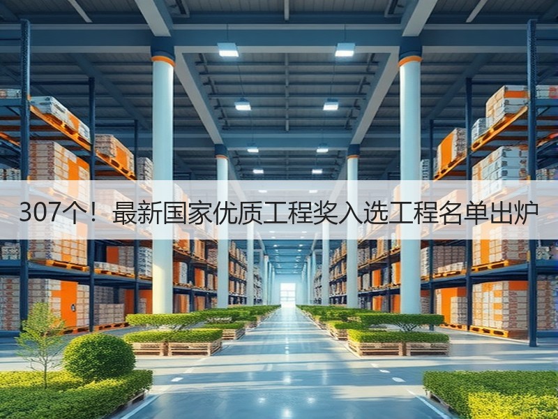 307个！最新国家优质工程奖入选工程名单出炉