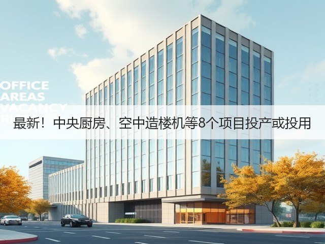 最新!中央厨房、空中造楼机等8个项目投产或投用(图2) 最新!中央厨房、空中造楼机等8个项目投产或投用(图2)