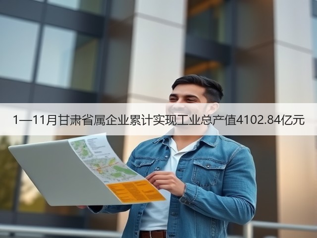 1—11月甘肃省属企业累计实现工业总产值4102.84亿元(图3) 1—11月甘肃省属企业累计实现工业总产值4102.84亿元(图3)