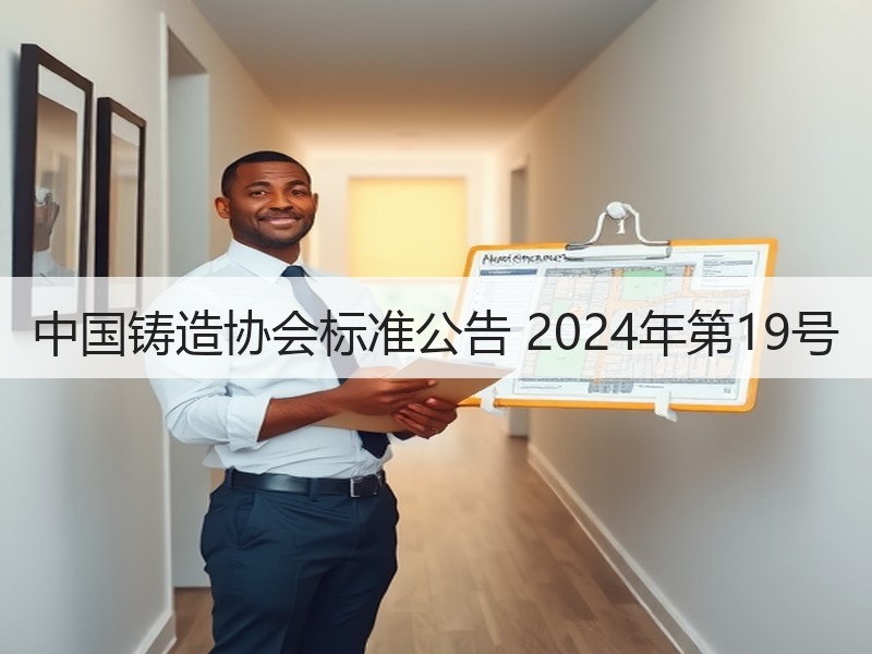 中国铸造协会标准公告 2024年第19号 中国铸造协会标准公告 2024年第19号