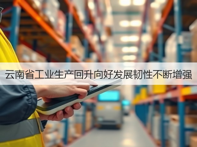云南省工业生产回升向好发展韧性不断增强(图3) 云南省工业生产回升向好发展韧性不断增强(图3)