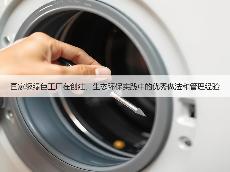 国家级绿色工厂在创建、生态环保实践中的优秀做法和管理经验 国家级绿色工厂在创建、生态环保实践中的优秀做法和管理经验