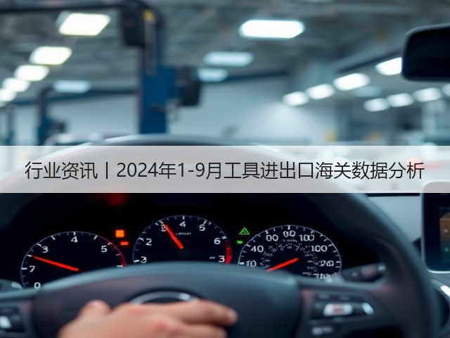 行业资讯丨2024年1-9月工具进出口海关数据分析(图3)