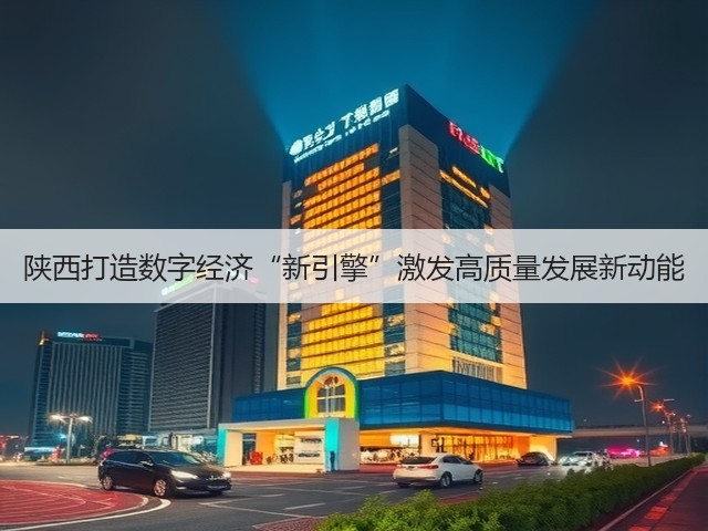 陕西打造数字经济“新引擎”激发高质量发展新动能(图1) 陕西打造数字经济“新引擎”激发高质量发展新动能(图1)