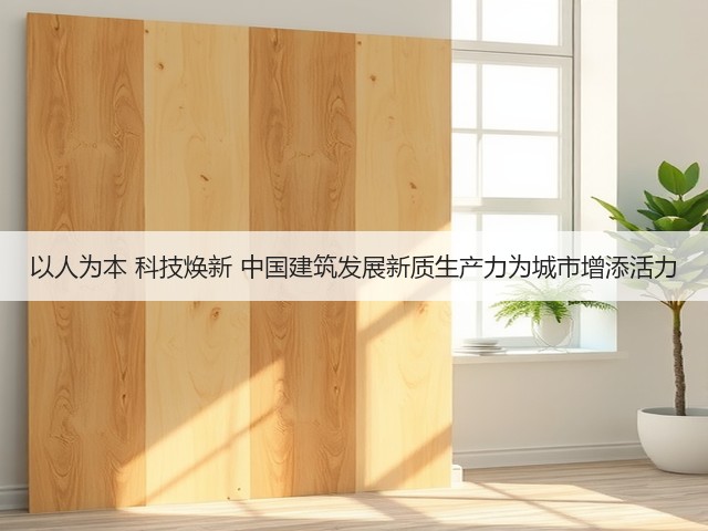 以人为本 科技焕新 中国建筑发展新质生产力为城市增添活力(图2)