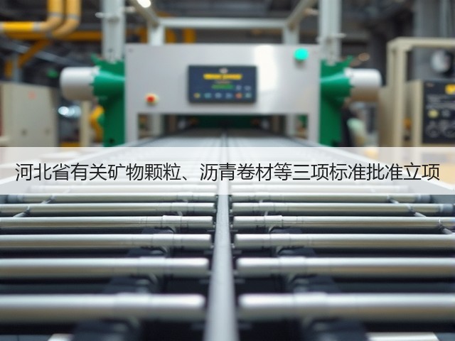 河北省有关矿物颗粒、沥青卷材等三项标准批准立项(图2) 河北省有关矿物颗粒、沥青卷材等三项标准批准立项(图2)
