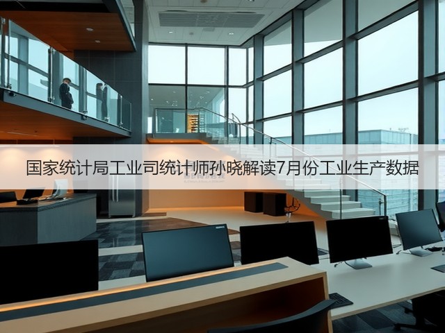 国家统计局工业司统计师孙晓解读7月份工业生产数据(图1) 国家统计局工业司统计师孙晓解读7月份工业生产数据(图1)