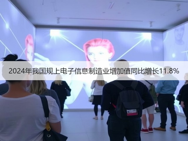 2024年我国规上电子信息制造业增加值同比增长11.8%(图2) 2024年我国规上电子信息制造业增加值同比增长11.8%(图2)