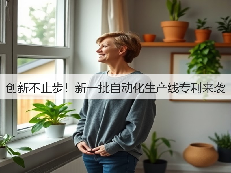 创新不止步!新一批自动化生产线专利来袭 创新不止步!新一批自动化生产线专利来袭