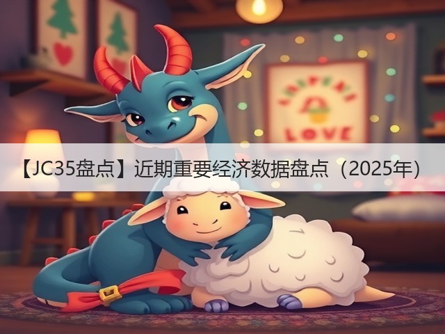 【JC35盘点】近期重要经济数据盘点(2025年)(图2) 【JC35盘点】近期重要经济数据盘点(2025年)(图2)