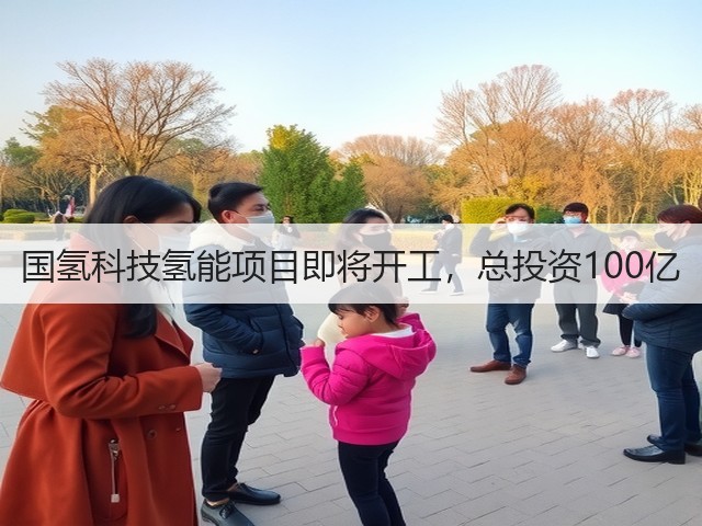 国氢科技氢能项目即将开工,总投资100亿(图2) 国氢科技氢能项目即将开工,总投资100亿(图2)