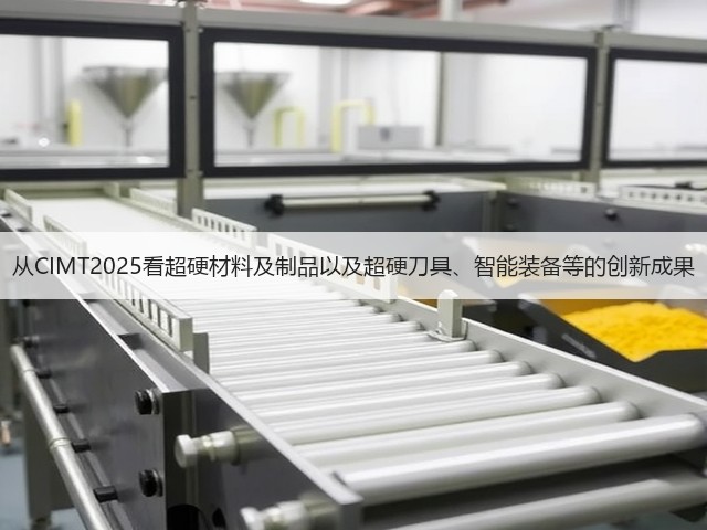 从CIMT2025看超硬材料及制品以及超硬刀具、智能装备等的创新成果(图1) 从CIMT2025看超硬材料及制品以及超硬刀具、智能装备等的创新成果(图1)