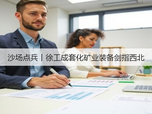 沙场点兵丨徐工成套化矿业装备剑指西北(图1) 沙场点兵丨徐工成套化矿业装备剑指西北(图1)