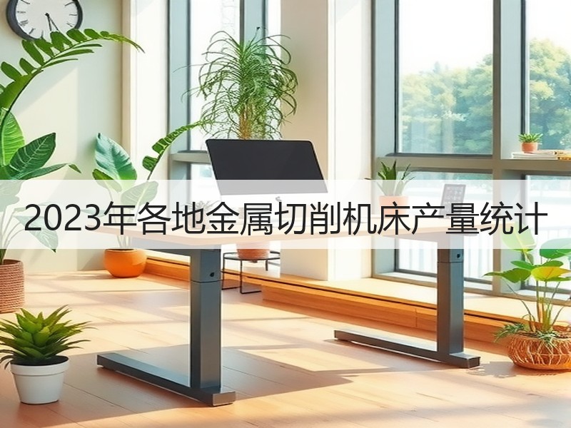 2023年各地金属切削机床产量统计 2023年各地金属切削机床产量统计