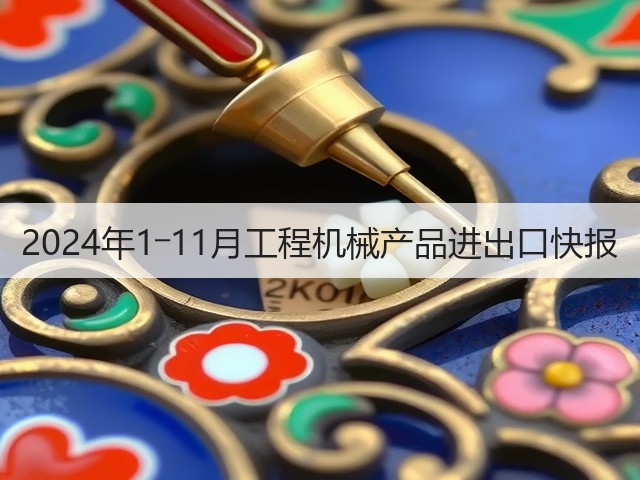 2024年1―11月工程机械产品进出口快报(图1)