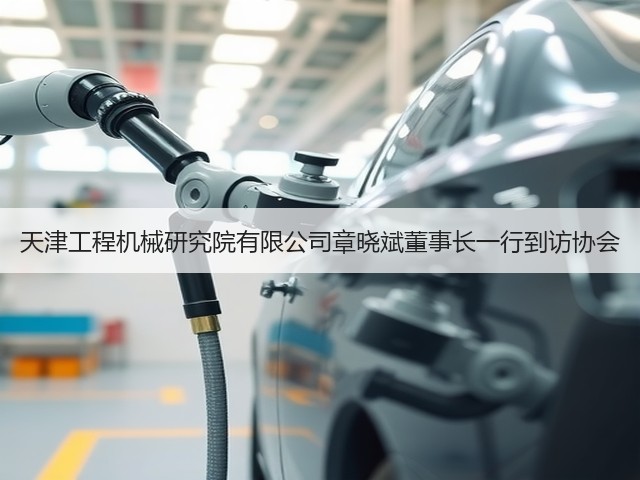 天津工程机械研究院有限公司章晓斌董事长一行到访协会(图2) 天津工程机械研究院有限公司章晓斌董事长一行到访协会(图2)