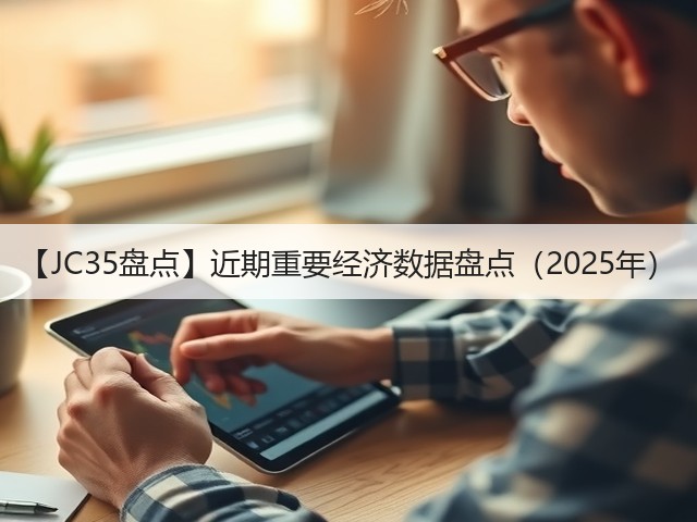 【JC35盘点】近期重要经济数据盘点(2025年)(图3) 【JC35盘点】近期重要经济数据盘点(2025年)(图3)