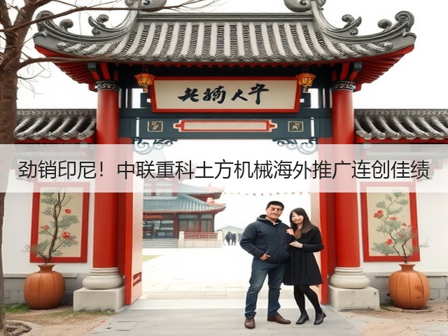 劲销印尼！中联重科土方机械海外推广连创佳绩(图1)