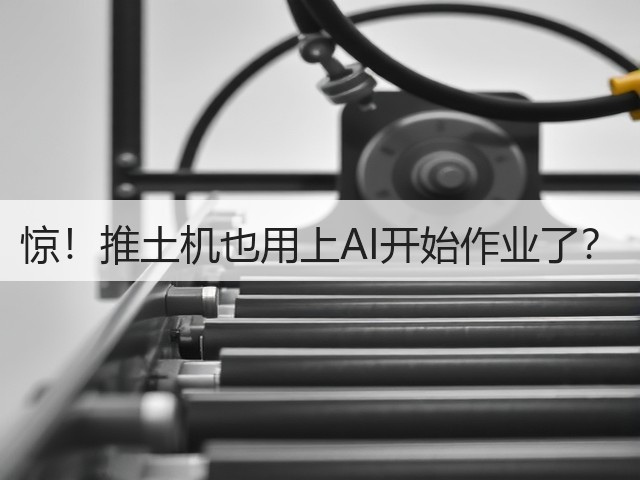 惊!推土机也用上AI开始作业了?(图1) 惊!推土机也用上AI开始作业了?(图1)