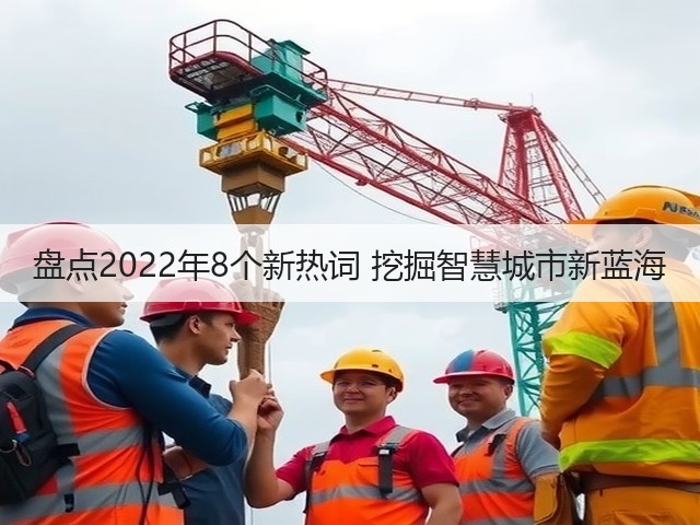 盘点2022年8个新热词 挖掘智慧城市新蓝海(图1)
